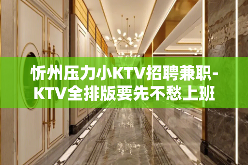 忻州压力小KTV招聘兼职-KTV全排版要先不愁上班