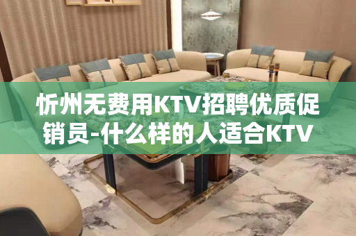 忻州无费用KTV招聘优质促销员-什么样的人适合KTV招聘?