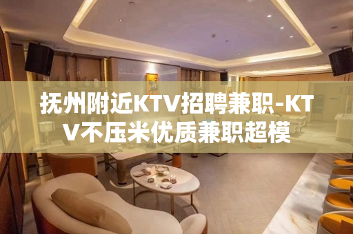 抚州附近KTV招聘兼职-KTV不压米优质兼职超模