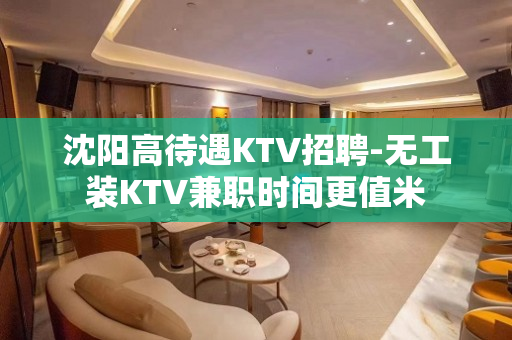 沈阳高待遇KTV招聘-无工装KTV兼职时间更值米