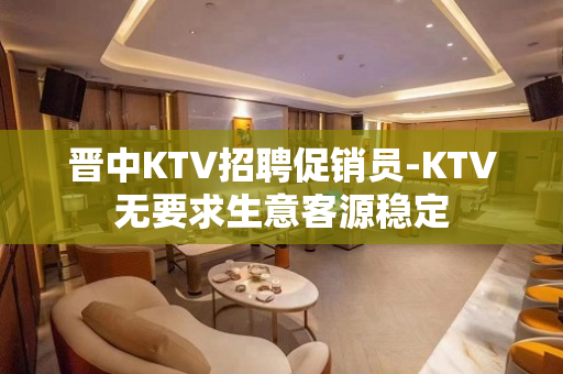 晋中KTV招聘促销员-KTV无要求生意客源稳定