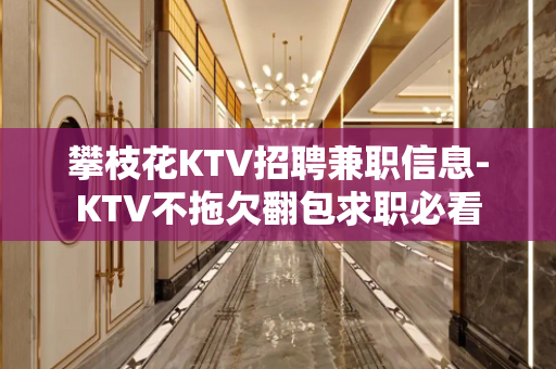 攀枝花KTV招聘兼职信息-KTV不拖欠翻包求职必看