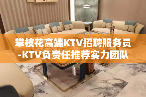 攀枝花高端KTV招聘服务员-KTV负责任推荐实力团队