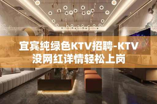 宜宾纯绿色KTV招聘-KTV没网红详情轻松上岗