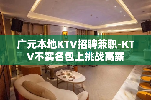 广元本地KTV招聘兼职-KTV不实名包上挑战高薪
