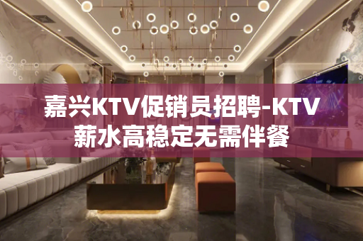 嘉兴KTV促销员招聘-KTV薪水高稳定无需伴餐