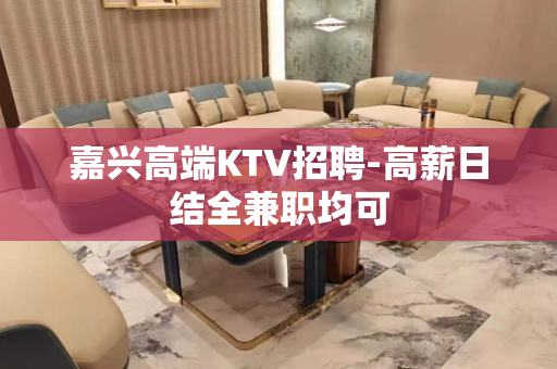 嘉兴高端KTV招聘-高薪日结全兼职均可