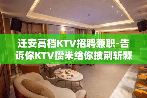迁安高档KTV招聘兼职-告诉你KTV攒米给你披荆斩棘