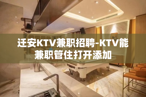 迁安KTV兼职招聘-KTV能兼职管住打开添加
