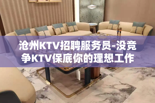 沧州KTV招聘服务员-没竞争KTV保底你的理想工作
