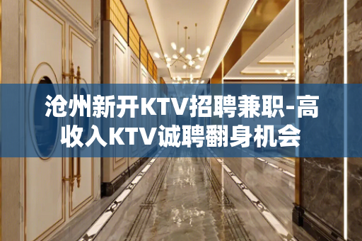 沧州新开KTV招聘兼职-高收入KTV诚聘翻身机会