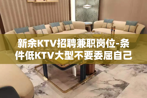 新余KTV招聘兼职岗位-条件低KTV大型不要委屈自己