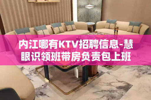 内江哪有KTV招聘信息-慧眼识领班带房负责包上班