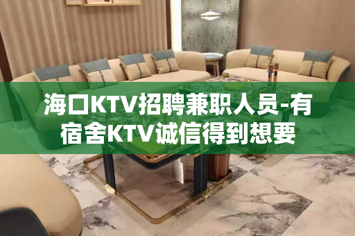 海口KTV招聘兼职人员-有宿舍KTV诚信得到想要