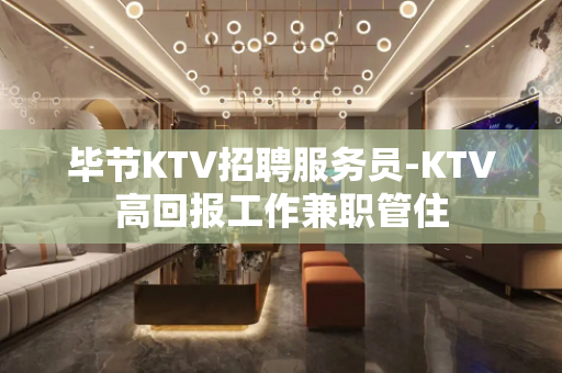 毕节KTV招聘服务员-KTV高回报工作兼职管住