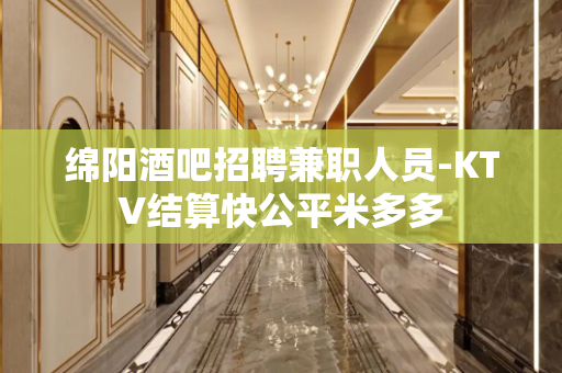绵阳酒吧招聘兼职人员-KTV结算快公平米多多