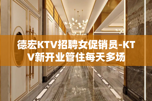 德宏KTV招聘女促销员-KTV新开业管住每天多场