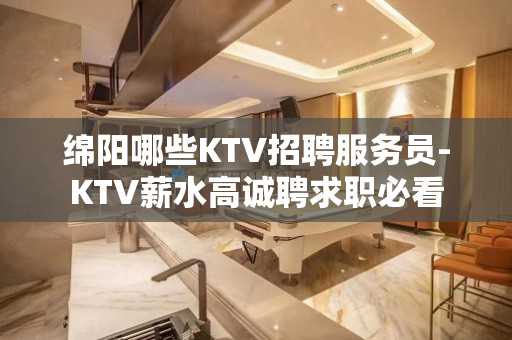 绵阳哪些KTV招聘服务员-KTV薪水高诚聘求职必看