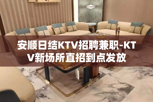 安顺日结KTV招聘兼职-KTV新场所直招到点发放
