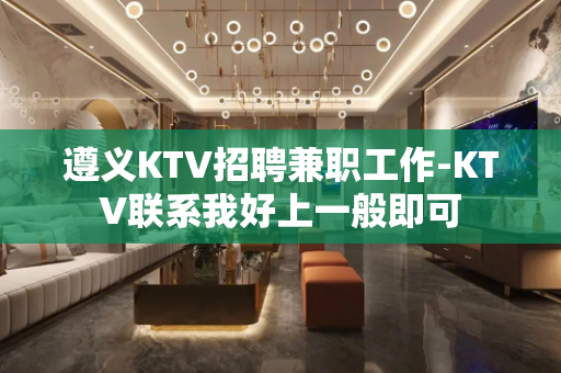 遵义KTV招聘兼职工作-KTV联系我好上一般即可