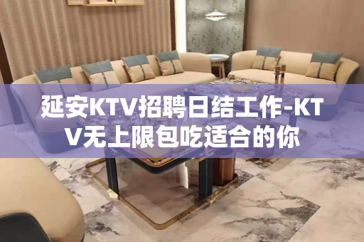 延安KTV招聘日结工作-KTV无上限包吃适合的你
