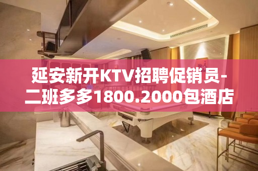 延安新开KTV招聘促销员-二班多多1800.2000包酒店