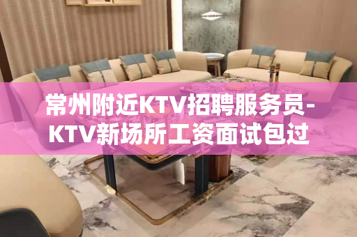 常州附近KTV招聘服务员-KTV新场所工资面试包过