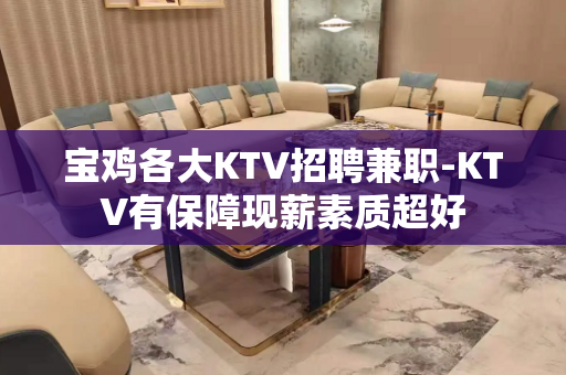 宝鸡各大KTV招聘兼职-KTV有保障现薪素质超好