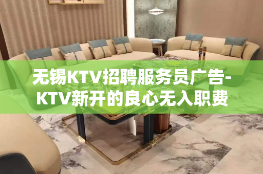 无锡KTV招聘服务员广告-KTV新开的良心无入职费
