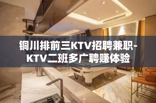 铜川排前三KTV招聘兼职-KTV二班多广聘赚体验