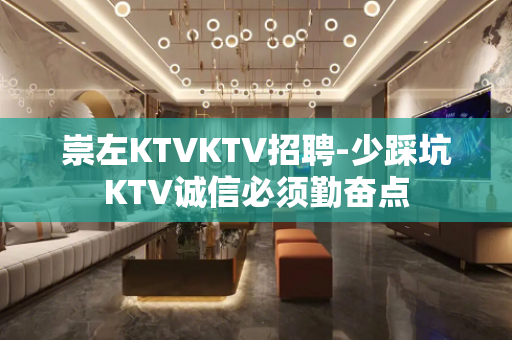 崇左KTVKTV招聘-少踩坑KTV诚信必须勤奋点