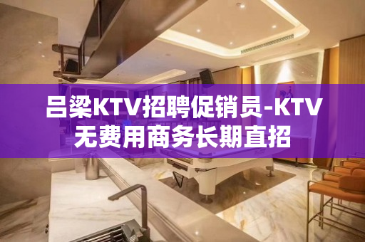 吕梁KTV招聘促销员-KTV无费用商务长期直招