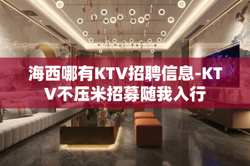 海西哪有KTV招聘信息-KTV不压米招募随我入行