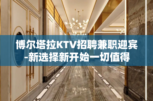 博尔塔拉KTV招聘兼职迎宾-新选择新开始一切值得