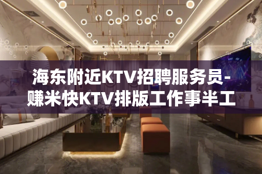 海东附近KTV招聘服务员-赚米快KTV排版工作事半工倍