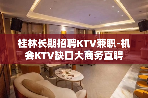 桂林长期招聘KTV兼职-机会KTV缺口大商务直聘