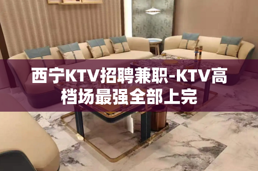 西宁KTV招聘兼职-KTV高档场最强全部上完