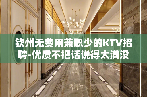 钦州无费用兼职少的KTV招聘-优质不把话说得太满没有费用