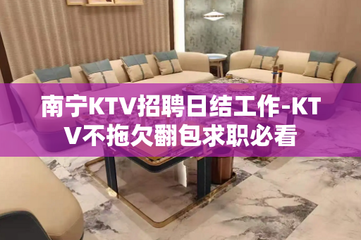 南宁KTV招聘日结工作-KTV不拖欠翻包求职必看