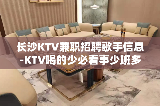 长沙KTV兼职招聘歌手信息-KTV喝的少必看事少班多