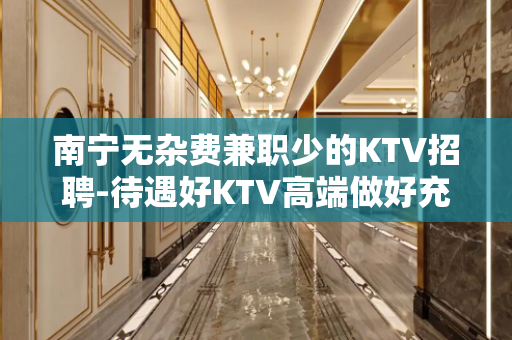 南宁无杂费兼职少的KTV招聘-待遇好KTV高端做好充分准备