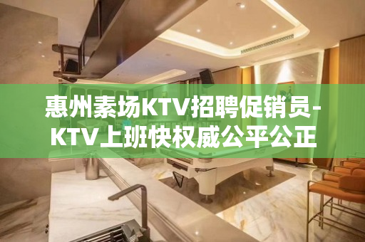 惠州素场KTV招聘促销员-KTV上班快权威公平公正