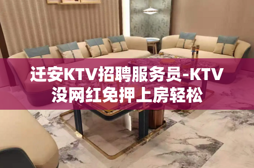 迁安KTV招聘服务员-KTV没网红免押上房轻松
