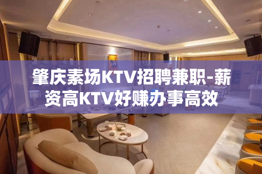 肇庆素场KTV招聘兼职-薪资高KTV好赚办事高效