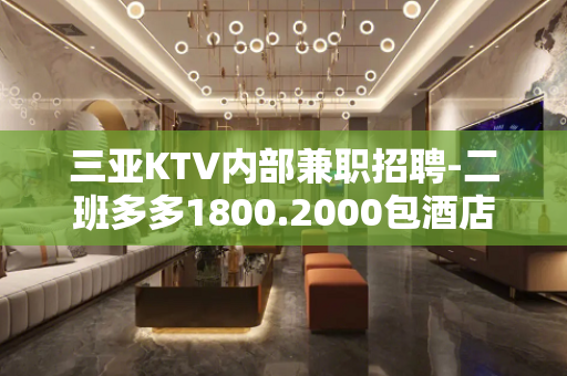 三亚KTV内部兼职招聘-二班多多1800.2000包酒店
