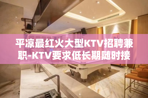 平凉最红火大型KTV招聘兼职-KTV要求低长期随时接待
