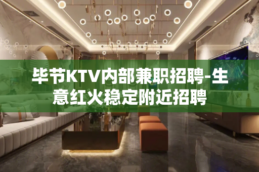 毕节KTV内部兼职招聘-生意红火稳定附近招聘