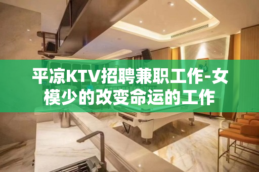 平凉KTV招聘兼职工作-女模少的改变命运的工作