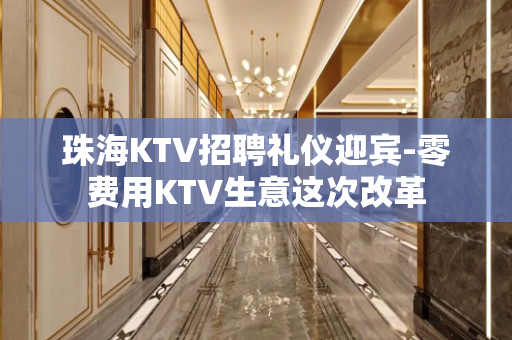 珠海KTV招聘礼仪迎宾-零费用KTV生意这次改革