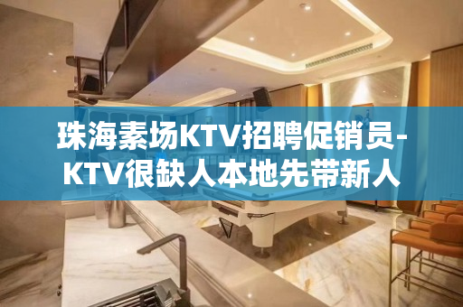 珠海素场KTV招聘促销员-KTV很缺人本地先带新人